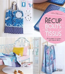 Récup bouts de tissus - 30 modèles à coudre : sacs, bijoux, déco...
