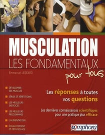 Les fondamentaux de la musculation - les réponses à toutes vos questions - les dernières connaissances scientifiques pour une pratique plus efficace