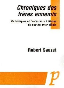 Chroniques des frères ennemis - catholiques et protestants à nîmes du xvie au xviiie siècle