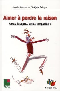 Aimer à perdre la raison - aimer, éduquer... est-ce compatible ?