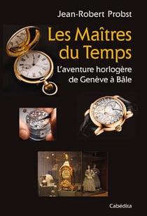 Les maitres du temps, l'aventure horloère de Genève à Bâle