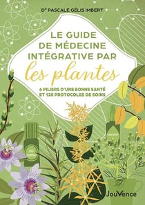 Le guide de médecine integrative par les plantes : 6 piliers d'une bonne santé et 120 protocoles