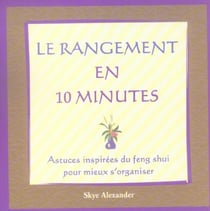 Le rangement en 10 minutes - astuces inspirées du feng shui pour mieux s'organiser