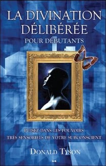 La divination délibérée pour débutants - puisez dans les pouvoirs très sensoriels de votre subconscient