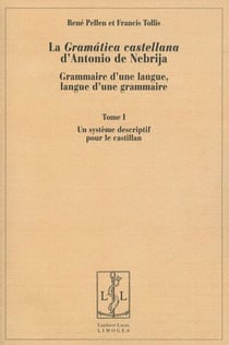 La gramática castellana d'Antonio de Nebrija - grammaire d'une langue, langue d'une grammaire t.1 - un système descriptif pour le castillan
