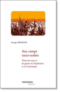 Aux camps turco-arabes - notes de routes et de guerres en Tripolitaine et en Cyrénaïque
