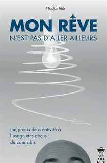 Mon reve n'est pas d'aller ailleurs - (im)précis de créativité à l'usage des déçus du cannabis