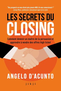 Les secrets du closing : Comment devenir un maître de la persuasion et apprendre à vendre des offres high ticket