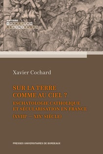 Sur la terre comme au ciel ? Eschatologie catholique et sécularisation en France - (XVIIIe-XIXe siècle)