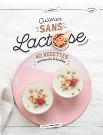 Cuisiner sans lactose - 40 recettes gourmandes & healthy