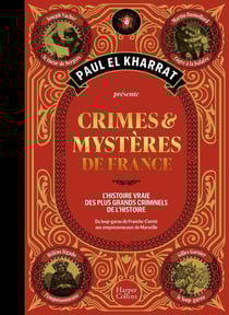 Crimes & mystères de France : L'histoire vraie des plus grands criminels de l'histoire