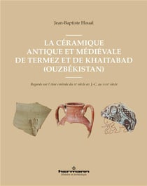 La céramique antique et médiévale de Termez et Khaitabad (Ouzbékistan) : regards sur l'Asie centrale du IIIe siècle av. J.-C. au XVIIIe siècle