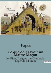 Ce que doit savoir un Maitre Maçon : les Rites, l'origine des Grades, la Légende d'Hiram