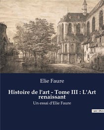 Histoire de l'art - Tome III : L'Art renaissant : Un essai d'Elie Faure