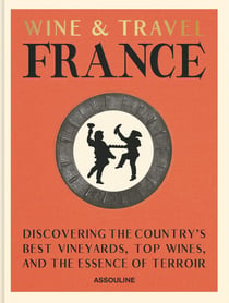 Wine & Travel France: Discovering the country's best vineyards, top wines, and the essence of terroir