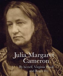 Julia Margaret Cameron by herself, Virginia Woolf and Roger Fry