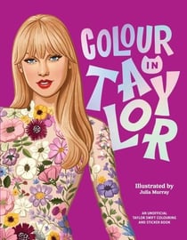 COLOUR IN TAYLOR - A UNOFFICIAL TAYLOR SWIFT COLOURING AND STICKER BOOK