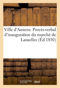 Ville d'amiens. proces-verbal d'inauguration du marche de lanselles
