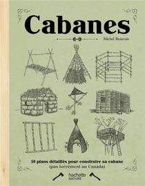 Cabanes - 50 plans détaillés pour construire sa cabane (pas forcément au canada)