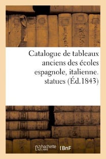 Catalogue de tableaux anciens des écoles espagnole, italienne, statues : composant la galerie de M. Aguado marquis de Las Marismas. Vente 20 - 28 mars 1843