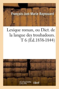 Lexique roman, ou dict. de la langue des troubadours. t 6 (ed.1838-1844)