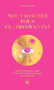 Nous sommes tous clairvoyants ! Développer ses dons et recevoir des messages de l'univers