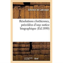 Résolutions chrétiennes, précédées d'une notice biographique