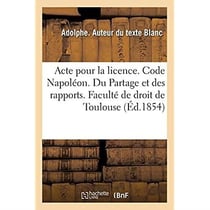 Acte pour la licence. Code Napoléon. Du Partage et des rapports. Procédure civile. Procédure : devant les tribunaux de commerce. Droit criminel. Des Plaintes et des dénonciations
