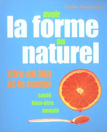 Avoir la forme au naturel. etre au top et le rester. sante, bien-etre, beaute