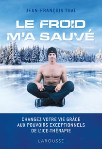 Le froid m'a sauvé - changez votre vie grâce aux pouvoirs exceptionnels de l'ice-thérapie