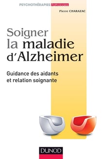 Soigner la maladie d'Alzheimer - guidance des aidants et relation soignante (2e édition)