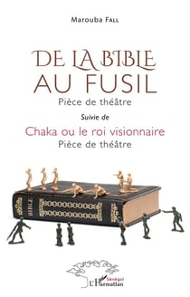 De la bible au fusil : pièce de théâtre - chaka ou le roi visionnaire : pièce de théâtre