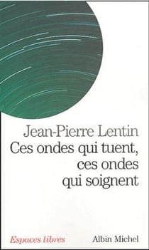Ces ondes qui tuent, ces ondes qui soignent : Téléphones portables, ordinateurs, micro-ondes, électricité, magnétisme : quels dangers pour...