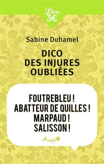 Dico des injures oubliees - foutrebleu! abatteur de quilles! marpaud! salisson