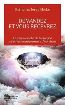 Demandez et vous recevrez - la loi universelle de l'attraction selon les enseignements d'Abraham
