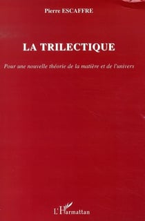 La trilectique - pour une nouvelle théorie de la matière et de l'univers