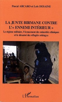 La junte birmane contre l'ennemi intérieur - le régime militaire - l'écrasement des minorités ethniques et le desarroi des réfugiés Rohingya