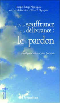 De la souffrance à la délivrance : le pardon - éveil pour une vie plus heureuse