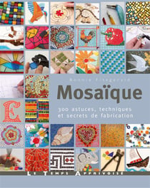 Mosaïque - 300 astuces, motifs et secrets de fabrication