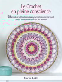 Le crochet en pleine conscience : 35 projets créatifs et colorés pour vivre le moment présent, réduire son stress et relâcher les tensions