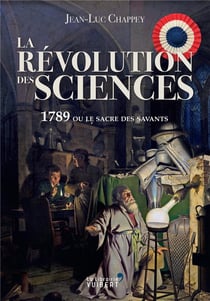 La révolution des sciences - comment la Révolution française a donné la science au monde ?