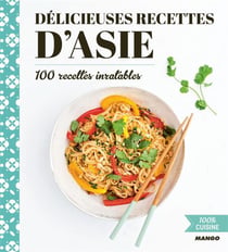 Délicieuses recettes d'Asie - 100 recettes inratables
