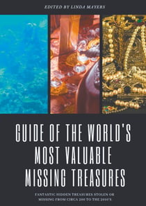 Guide of the world's most valuable missing treasures - fantastic hidden treasures stolen or missing from circa 200 to the 2010's