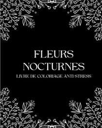 Fleurs Nocturnes : Livre de coloriages anti-stress pour adultes avec fond noir