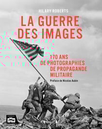 La guerre des images : 170 ans de photographies de propagande militaire