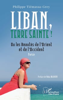 Liban, Terre sainte ! : Ou les Beautés de l'Orient et de l'Occident