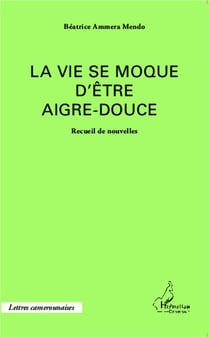 La vie se moque d'être aigre-douce - recueil de nouvelles