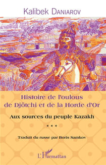 Histoire de l'oulous de Djotchi et de la Horde d'Or aux sources du peuple Kazakh t.3