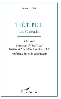 Théâtre II, les croisades - tiberiade, Baudouin de Toulouse, passion et mort d'un chrétien d'Oc, Ferdinand III ou la reconquête