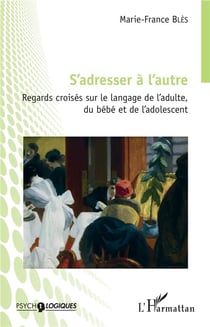 S'adresser à l'autre - regards croisés sur le langage de l'adulte, du bébé et de l'adolescent